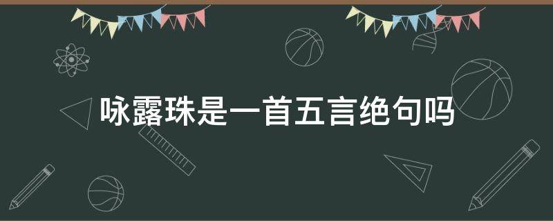 咏露珠是一首五言绝句吗 咏露珠是一首五言绝句吗?