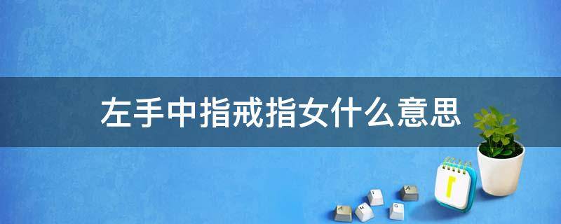 左手中指戒指女什么意思 女左手中指戒指代表什么