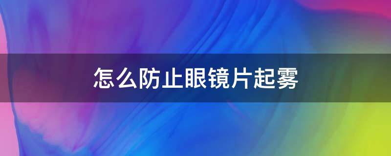 怎么防止眼镜片起雾 眼镜片容易起雾怎么办