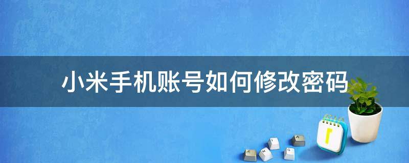 小米手机账号如何修改密码（小米账号如何修改密码?）