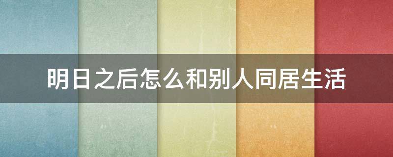 明日之后怎么和别人同居生活 明日之后怎么和别人同居?