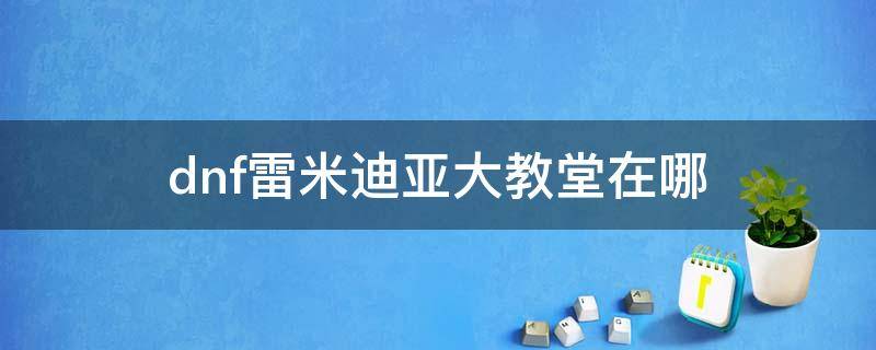 dnf雷米迪亚大教堂在哪（dnf大飞空雷米迪亚大教堂在哪）