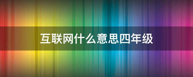 互联网什么意思四年级 互联网什么意思四年级下册
