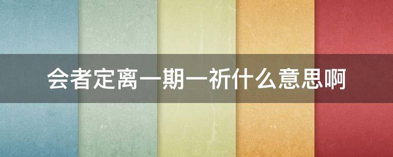 会者定离一期一祈什么意思啊 会者定离一期一祈,是什么意思