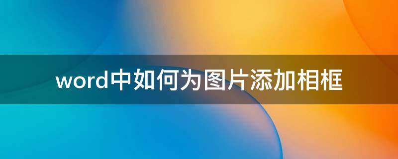 word中如何为图片添加相框（word如何给图片加边框）