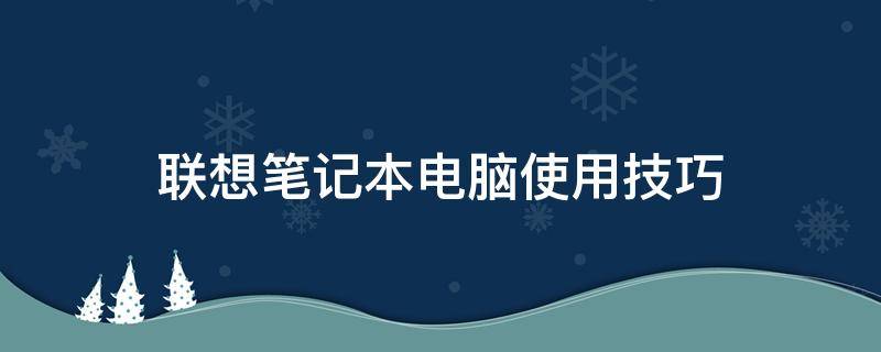 联想笔记本电脑使用技巧 联想笔记本电脑的使用教程