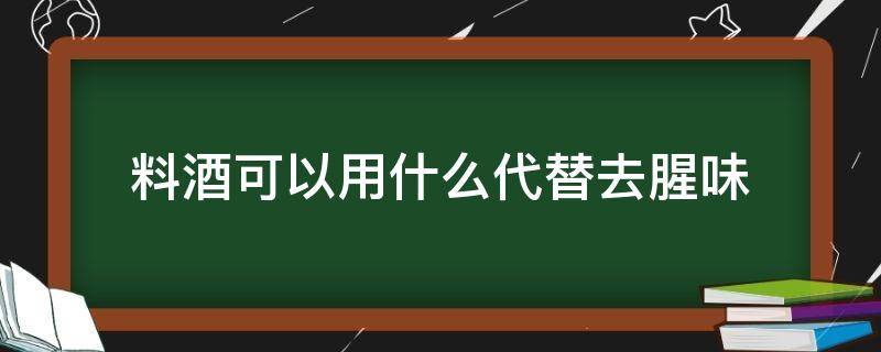 料酒可以用什么代替去腥味（调味料酒能去腥吗）
