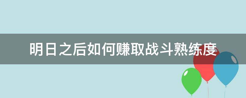 明日之后如何赚取战斗熟练度（明日之后快速获取战斗熟练度）