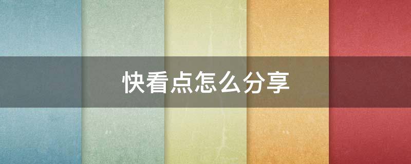 快看点怎么分享（快看点怎么分享到快手）