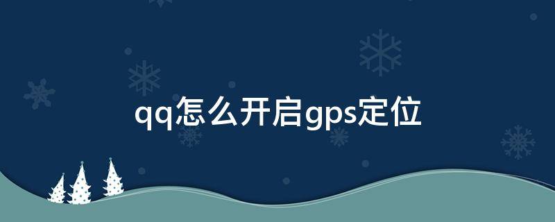 qq怎么开启gps定位（qq如何打开gps定位）