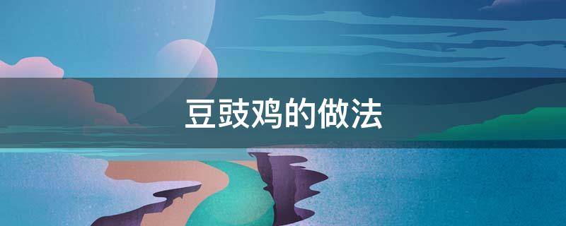 豆豉鸡的做法（罗定豆豉鸡的做法）