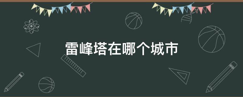 雷峰塔在哪个城市（雷塔峰位于哪个城市）