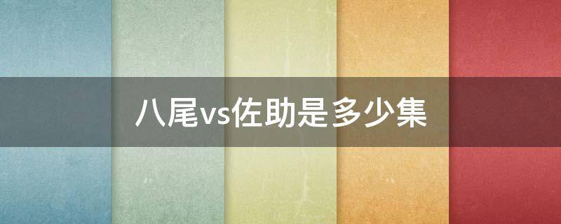 八尾vs佐助是多少集 火影八尾vs佐助第几集