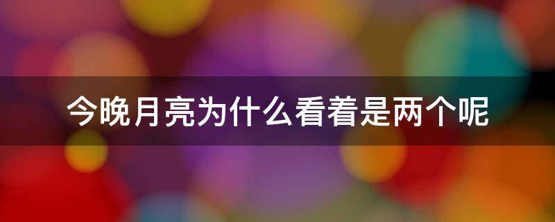 今晚月亮为什么看着是两个呢 今天的月亮有两个