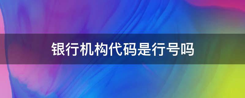银行机构代码是行号吗 银行机构代码是支行号吗
