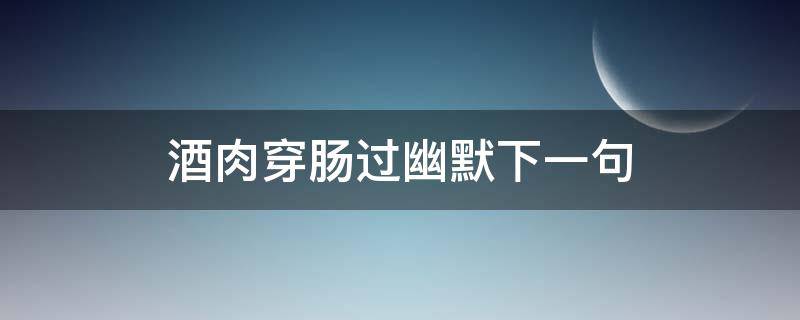 酒肉穿肠过幽默下一句 酒肉穿肠过幽默下一句说说