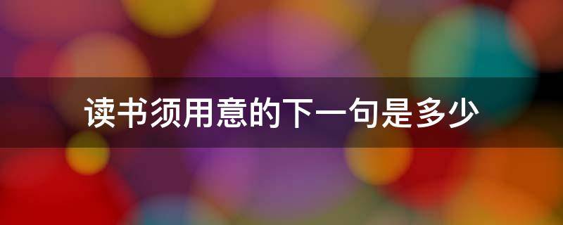 读书须用意的下一句是多少（读书须用意,下一句）