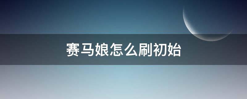 赛马娘怎么刷初始（赛马娘手游初始怎么刷）