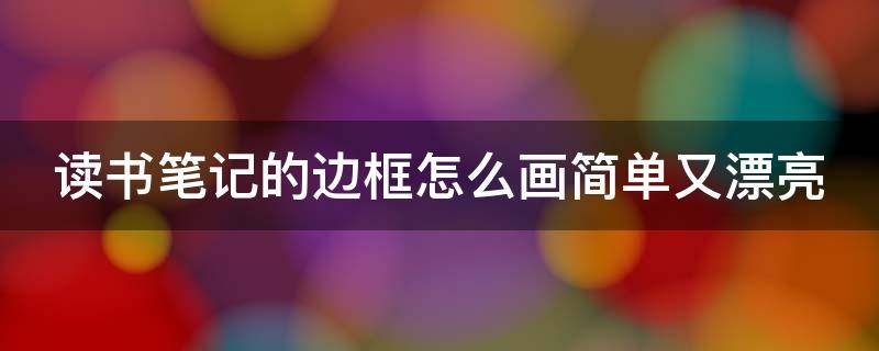 读书笔记的边框怎么画简单又漂亮 读书笔记的边框怎么画简单又漂亮 可爱