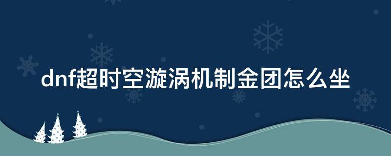 dnf超时空漩涡机制金团怎么坐（dnf超时空漩涡怎么开）