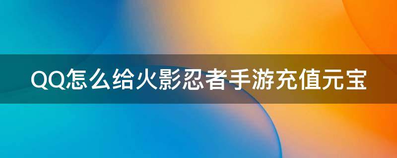 QQ怎么给火影忍者手游充值元宝 火影忍者手游怎么用qq钱包充值