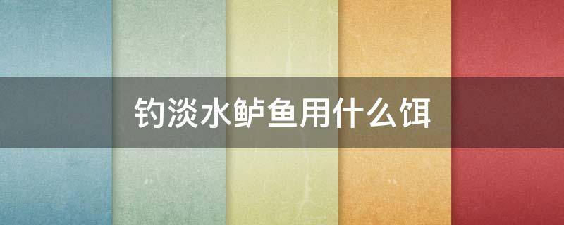 钓淡水鲈鱼用什么饵 钓淡水鲈鱼用什么饵料
