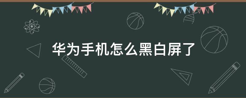 华为手机怎么黑白屏了 华为手机变成黑白屏了怎么办