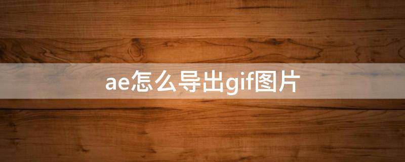 ae怎么导出gif图片 AE怎么导出GIF图