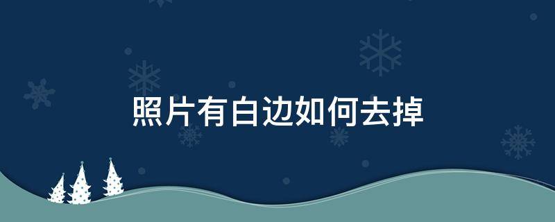 照片有白边如何去掉（图片有白边怎么去掉）