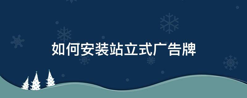 如何安装站立式广告牌（站立式广告牌怎么安装）