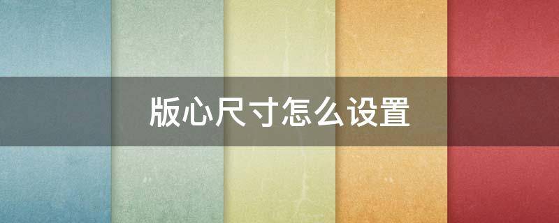 版心尺寸怎么设置（word版心尺寸怎么设置）