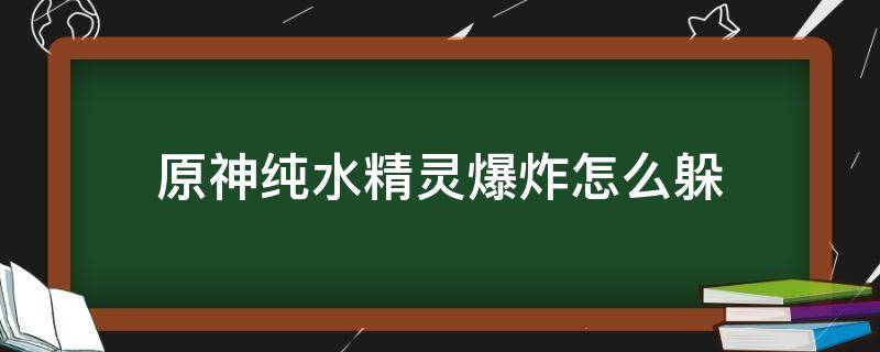 原神纯水精灵爆炸怎么躲（原神纯水的爆炸怎么躲）