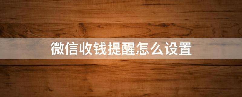 微信收钱提醒怎么设置 微信收钱提醒怎么设置?