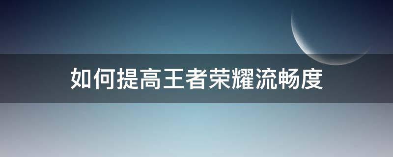 如何提高王者荣耀流畅度 王者荣耀怎么提高流畅性