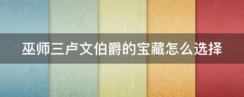 巫师三卢文伯爵的宝藏怎么选择（巫师三卢文伯爵的宝藏怎么拿）