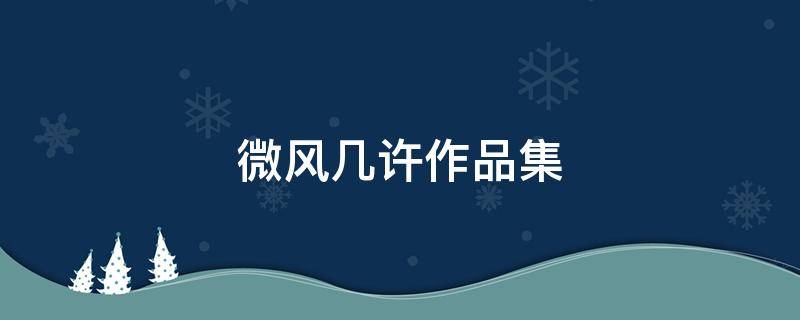 微风几许作品集 微风几许作品集资源