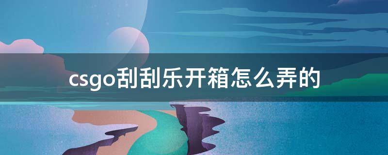csgo刮刮乐开箱怎么弄的 csgo如何开箱子刮刮乐