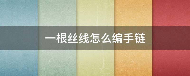 一根丝线怎么编手链（用丝线编的手链方法）