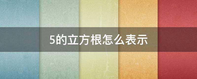 5的立方根怎么表示 5的立方根怎么写