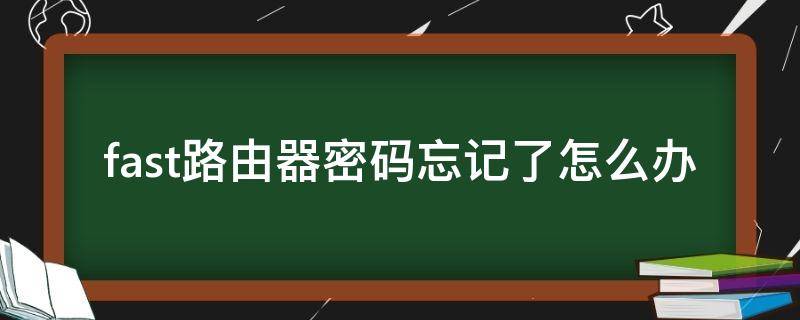 fast路由器密码忘记了怎么办（fast无线路由器登录密码忘了怎么办）
