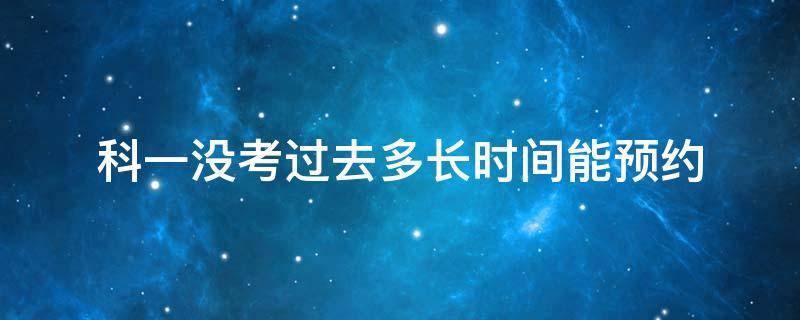 科一没考过去多长时间能预约 科目一考不过去多长时间可以预约