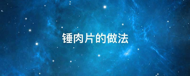 锤肉片的做法（锤肉片的做法教学视频大全）