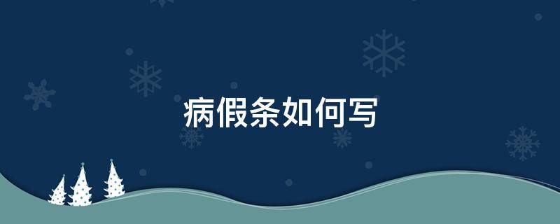 病假条如何写（病假条应该怎么写）