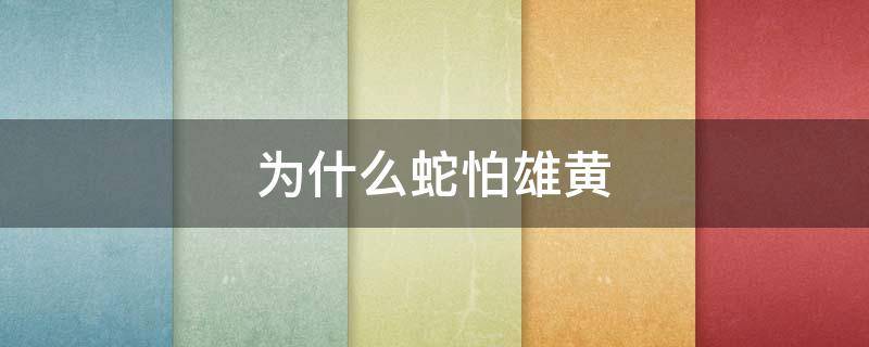 为什么蛇怕雄黄 为什么蛇怕雄黄?