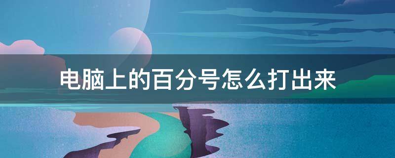 电脑上的百分号怎么打出来 在电脑上怎么打出百分号