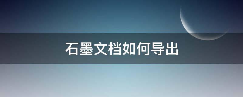 石墨文档如何导出 石墨文档如何导出word