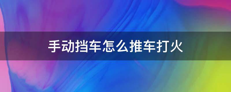 手动挡车怎么推车打火 手动挡车怎样推车打火