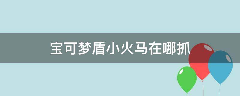 宝可梦盾小火马在哪抓（宝可梦剑盾小火龙在哪里捉）