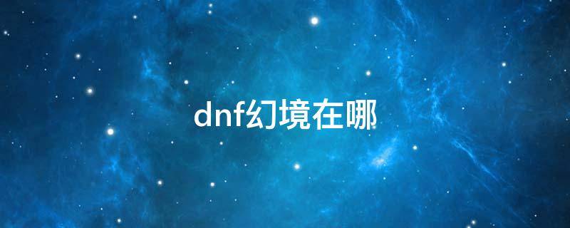 dnf幻境在哪（dnf幻境前殿在哪）