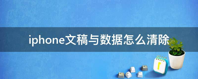 iphone文稿与数据怎么清除（iPhone的文稿与数据怎么清除）